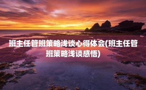 班主任管班策略浅谈心得体会(班主任管班策略浅谈感悟)