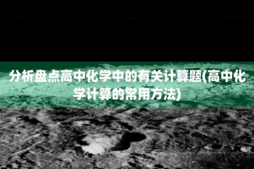 分析盘点高中化学中的有关计算题(高中化学计算的常用方法)