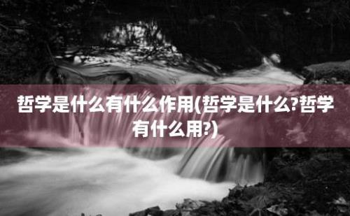 哲学是什么有什么作用(哲学是什么?哲学有什么用?)