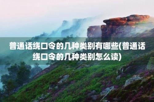 普通话绕口令的几种类别有哪些(普通话绕口令的几种类别怎么读)