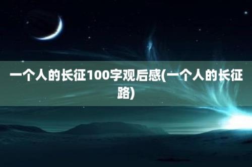 一个人的长征100字观后感(一个人的长征路)