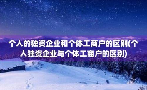 个人的独资企业和个体工商户的区别(个人独资企业与个体工商户的区别)