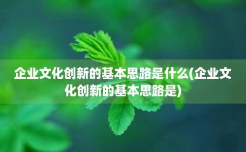 企业文化创新的基本思路是什么(企业文化创新的基本思路是)