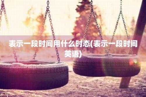 表示一段时间用什么时态(表示一段时间英语)