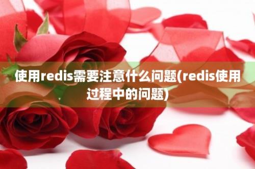 使用redis需要注意什么问题(redis使用过程中的问题)