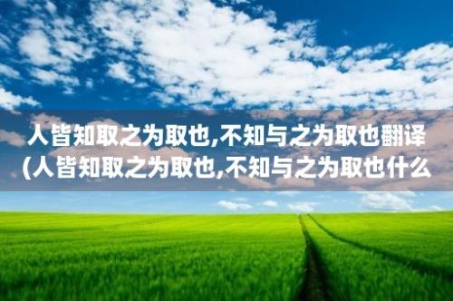 人皆知取之为取也,不知与之为取也翻译(人皆知取之为取也,不知与之为取也什么意思)