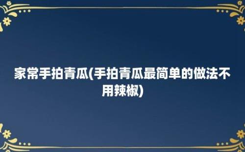 家常手拍青瓜(手拍青瓜最简单的做法不用辣椒)