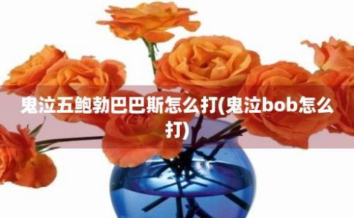 鬼泣五鲍勃巴巴斯怎么打(鬼泣bob怎么打)