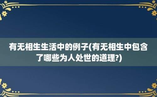 有无相生生活中的例子(有无相生中包含了哪些为人处世的道理?)