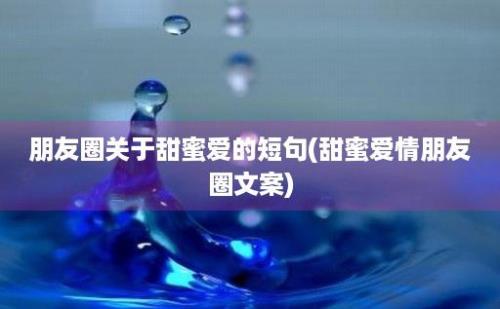 朋友圈关于甜蜜爱的短句(甜蜜爱情朋友圈文案)