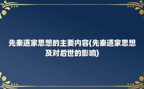 先秦道家思想的主要内容(先秦道家思想及对后世的影响)