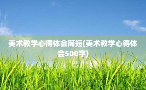 美术教学心得体会简短(美术教学心得体会500字)