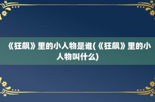 《狂飙》里的小人物是谁(《狂飙》里的小人物叫什么)