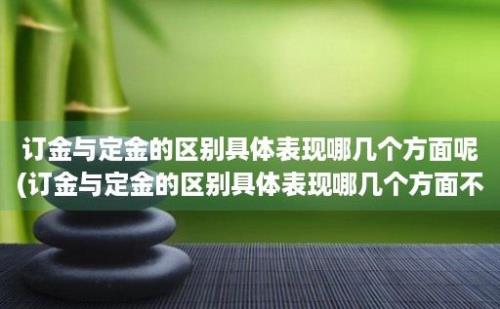 订金与定金的区别具体表现哪几个方面呢(订金与定金的区别具体表现哪几个方面不同)