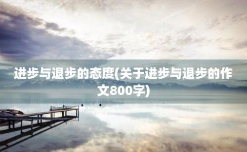 进步与退步的态度(关于进步与退步的作文800字)