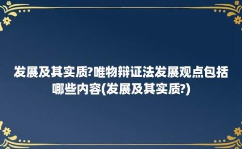 发展及其实质?唯物辩证法发展观点包括哪些内容(发展及其实质?)