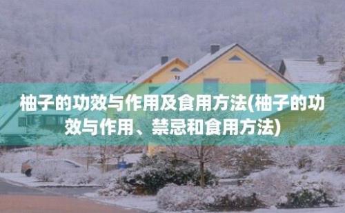 柚子的功效与作用及食用方法(柚子的功效与作用、禁忌和食用方法)