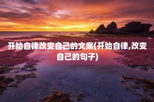 开始自律改变自己的文案(开始自律,改变自己的句子)