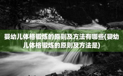 婴幼儿体格锻炼的原则及方法有哪些(婴幼儿体格锻炼的原则及方法是)