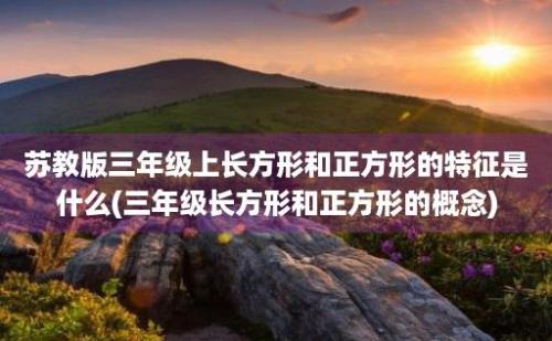 苏教版三年级上长方形和正方形的特征是什么(三年级长方形和正方形的概念)