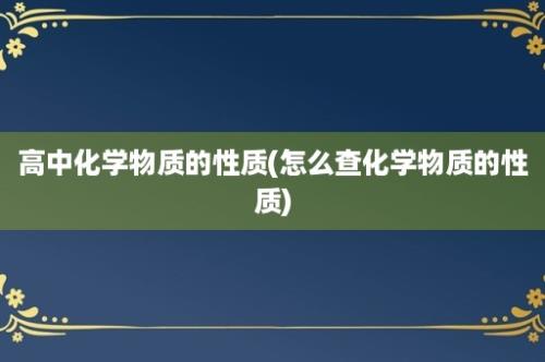 高中化学物质的性质(怎么查化学物质的性质)