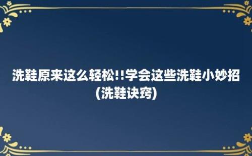 洗鞋原来这么轻松!!学会这些洗鞋小妙招(洗鞋诀窍)