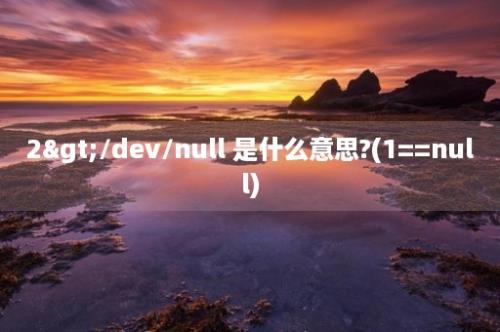 2>/dev/null 是什么意思?(1==null)