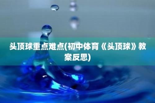 头顶球重点难点(初中体育《头顶球》教案反思)