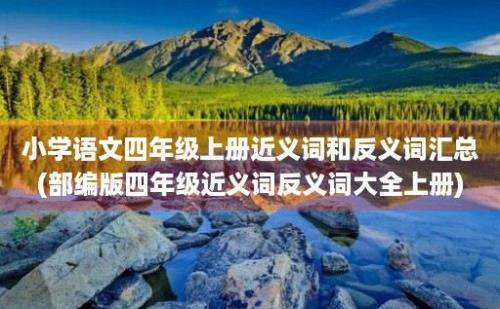 小学语文四年级上册近义词和反义词汇总(部编版四年级近义词反义词大全上册)