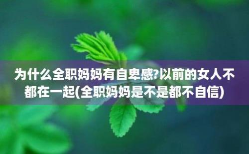 为什么全职妈妈有自卑感?以前的女人不都在一起(全职妈妈是不是都不自信)