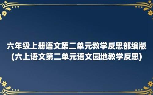 六年级上册语文第二单元教学反思部编版(六上语文第二单元语文园地教学反思)