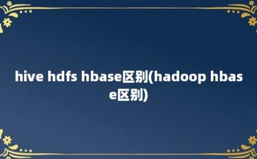 hive hdfs hbase区别(hadoop hbase区别)