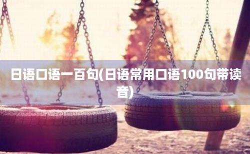 日语口语一百句(日语常用口语100句带读音)