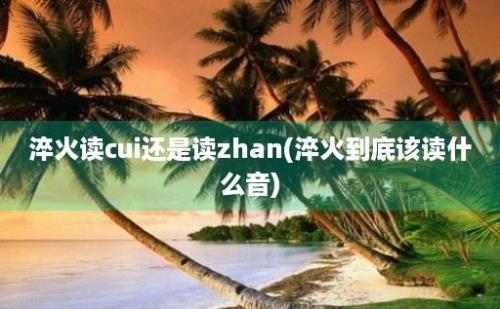 淬火读cui还是读zhan(淬火到底该读什么音)