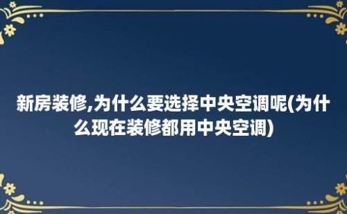 新房装修,为什么要选择中央空调呢(为什么现在装修都用中央空调)