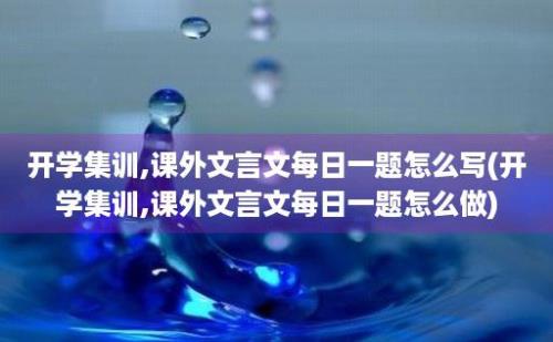 开学集训,课外文言文每日一题怎么写(开学集训,课外文言文每日一题怎么做)