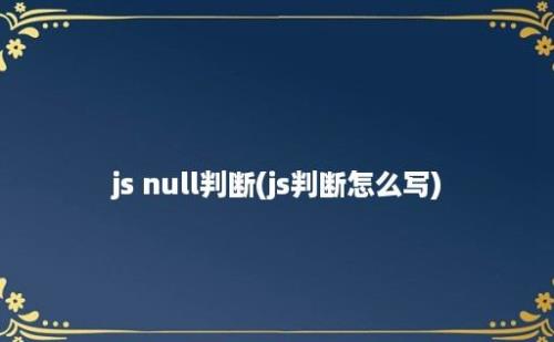 js null判断(js判断怎么写)