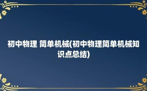 初中物理 简单机械(初中物理简单机械知识点总结)