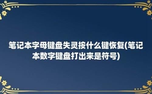 笔记本字母键盘失灵按什么键恢复(笔记本数字键盘打出来是符号)