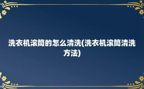 洗衣机滚筒的怎么清洗(洗衣机滚筒清洗方法)