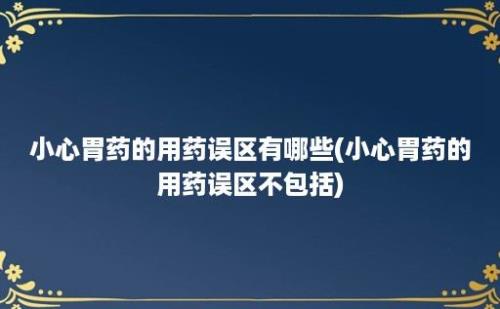 小心胃药的用药误区有哪些(小心胃药的用药误区不包括)