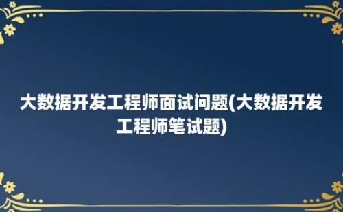 大数据开发工程师面试问题(大数据开发工程师笔试题)