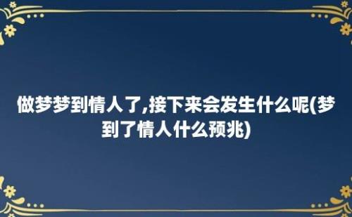 做梦梦到情人了,接下来会发生什么呢(梦到了情人什么预兆)