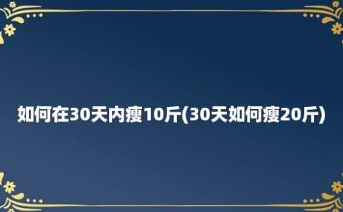 如何在30天内瘦10斤(30天如何瘦20斤)