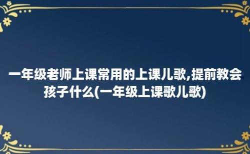 一年级老师上课常用的上课儿歌,提前教会孩子什么(一年级上课歌儿歌)