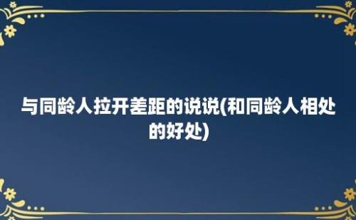 与同龄人拉开差距的说说(和同龄人相处的好处)