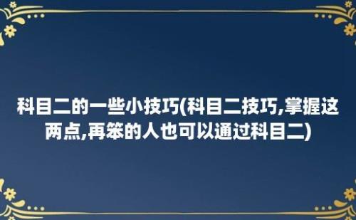 科目二的一些小技巧(科目二技巧,掌握这两点,再笨的人也可以通过科目二)