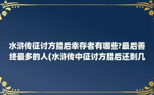 水浒传征讨方腊后幸存者有哪些?最后善终最多的人(水浒传中征讨方腊后还剩几位英雄)