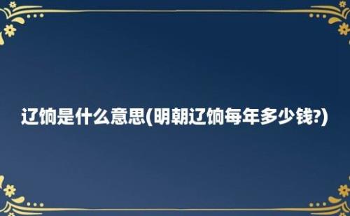 辽饷是什么意思(明朝辽饷每年多少钱?)