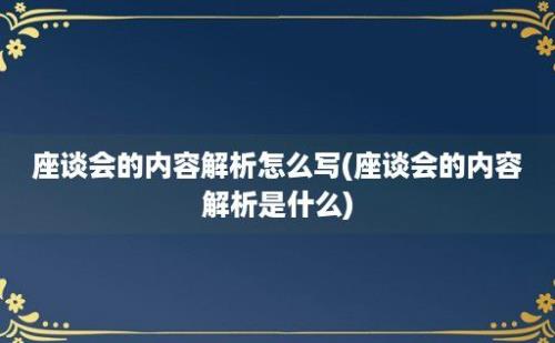 座谈会的内容解析怎么写(座谈会的内容解析是什么)